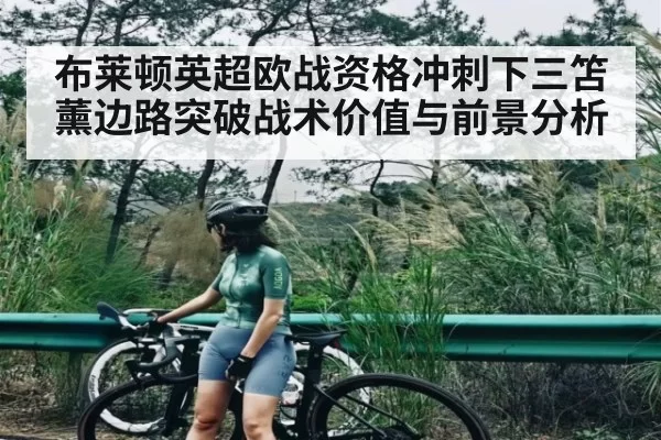 布莱顿英超欧战资格冲刺下三笘薰边路突破战术价值与前景分析